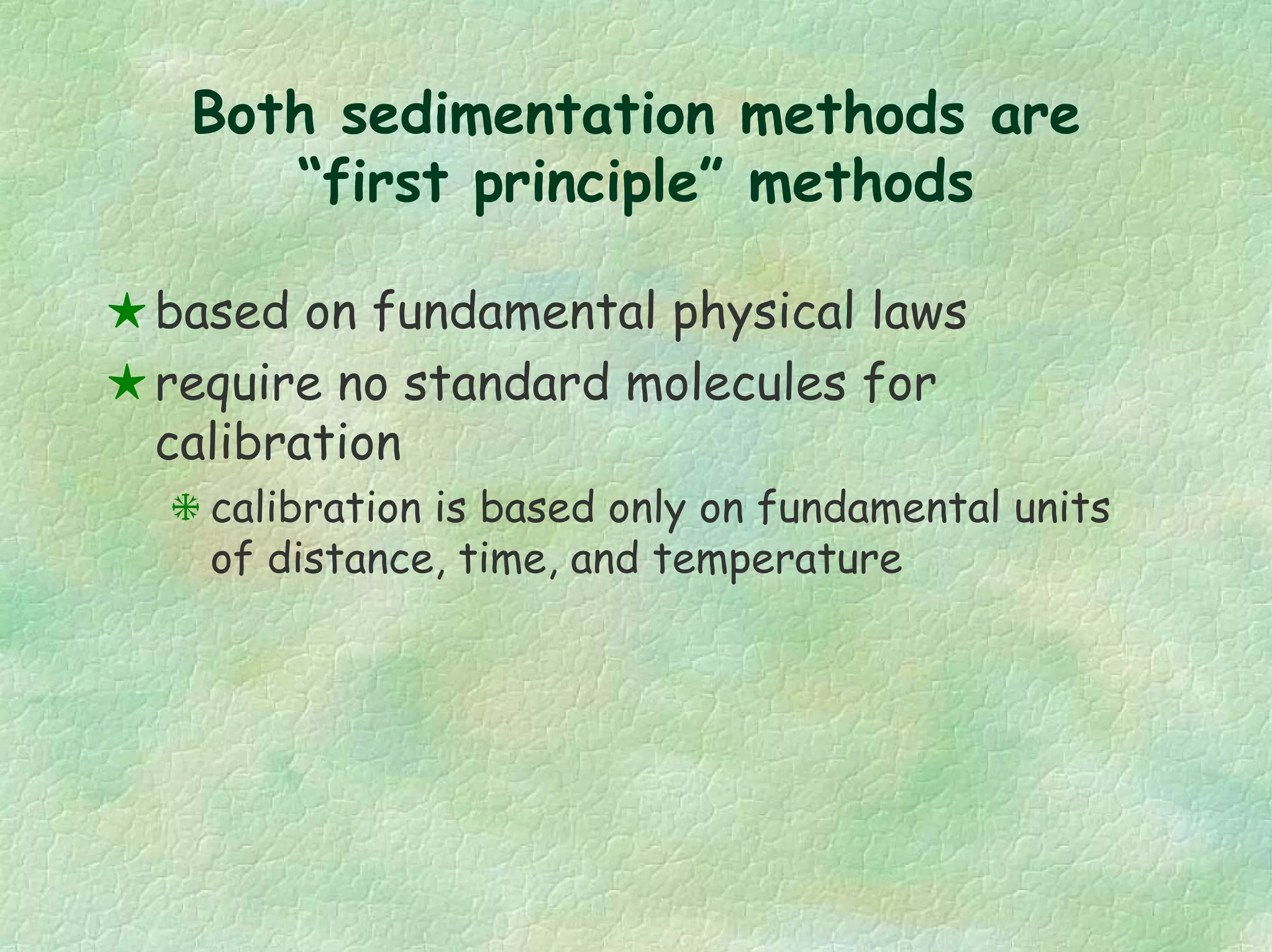 Both sedimentation methods are
“first principle” methods
based on fundamental physical laws
require no standard molecules for
calibration
calibration is based only on fundamental units
of distance, time, and temperature
 