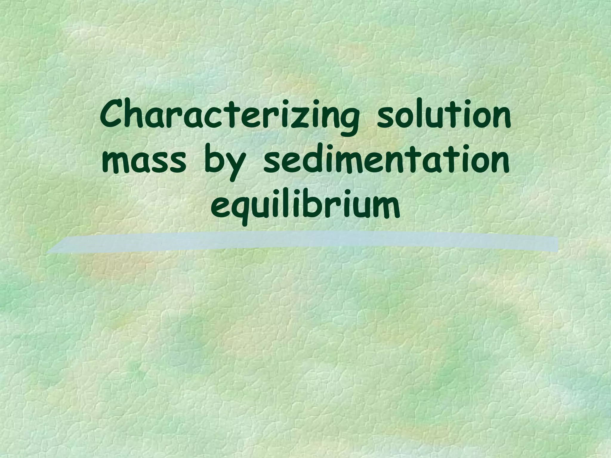 Characterizing solution
mass by sedimentation
equilibrium
 