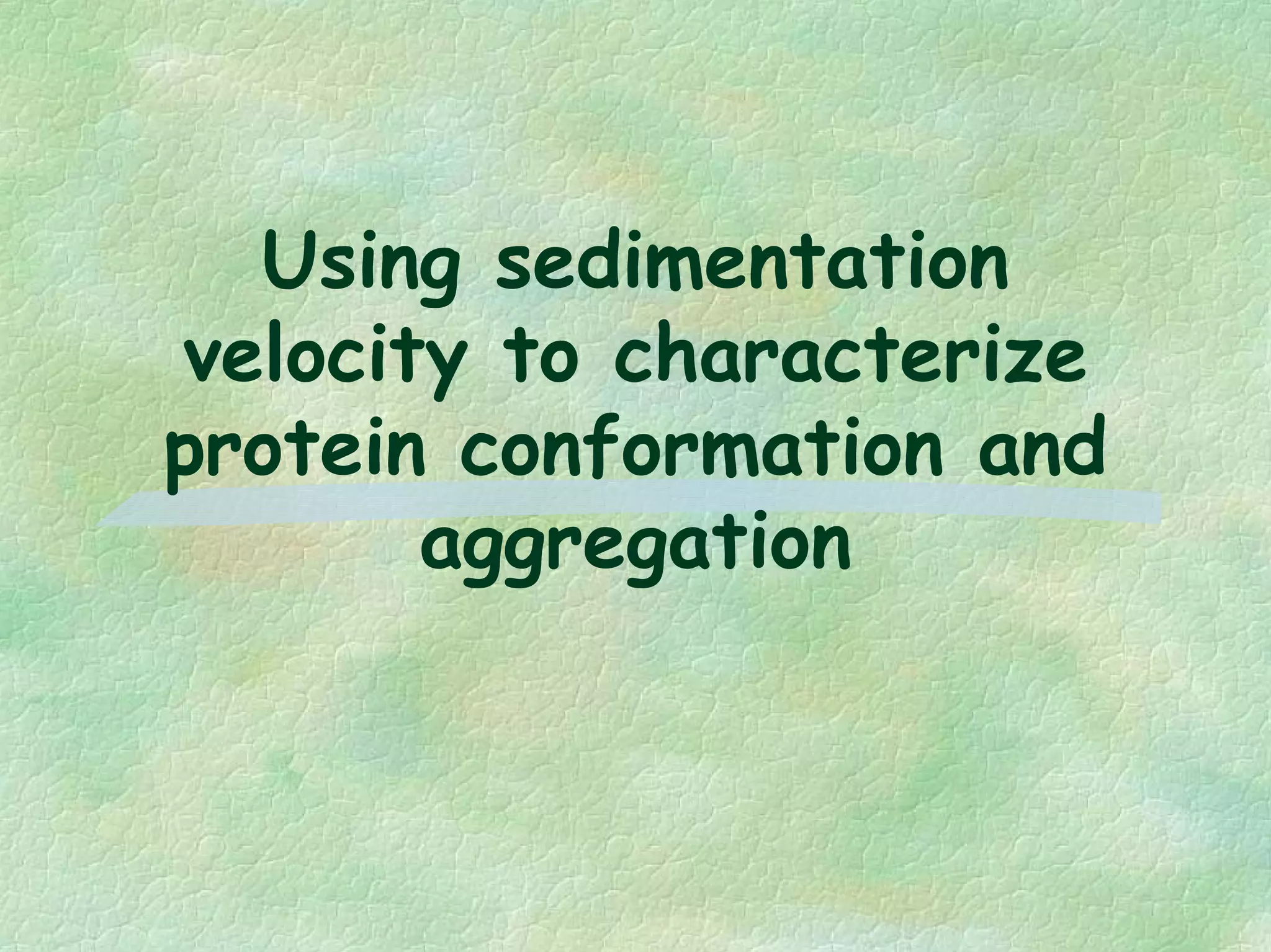 Using sedimentation
velocity to characterize
protein conformation and
aggregation
 