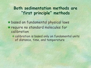 Both sedimentation methods are
“first principle” methods
based on fundamental physical laws
require no standard molecules ...