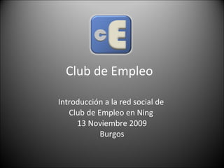 Club de Empleo  Introducción a la red social de  Club de Empleo en Ning  13 Noviembre 2009 Burgos 