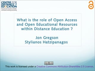 What is the role of Open Access
and Open Educational Resources
within Distance Education ?
Jon Gregson
Stylianos Hatzipanagos

This work is licensed under a Creative Commons Attribution-ShareAlike 2.5 License.

 