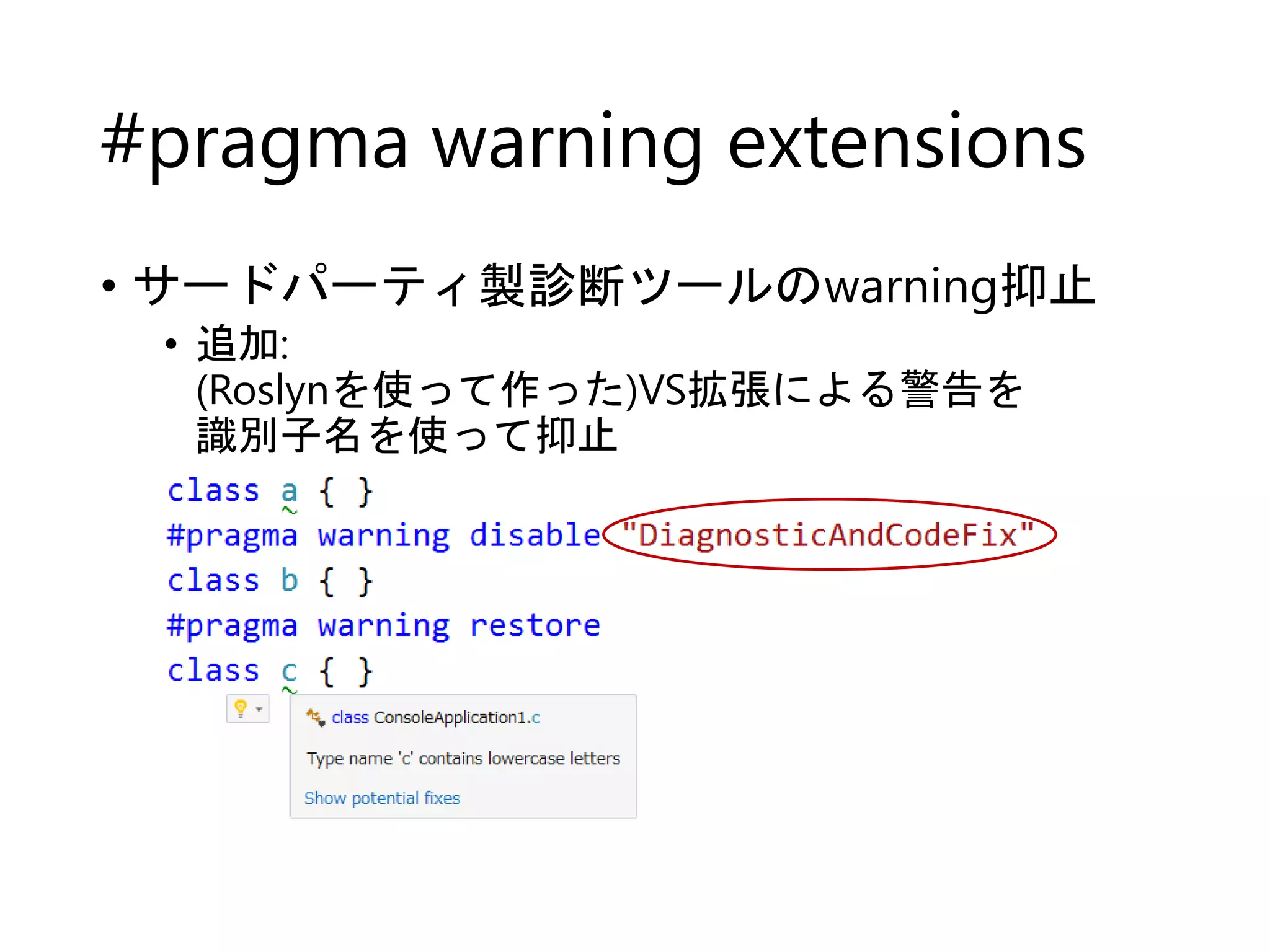 #pragma warning extensions 
• サードパーティ製診断ツールのwarning抑止 
• 追加: 
(Roslynを使って作った)VS拡張による警告を 
識別子名を使って抑止 
 
