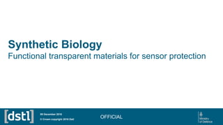 Synthetic Biology
Functional transparent materials for sensor protection
OFFICIAL© Crown copyright 2016 Dstl
09 December 2016
 