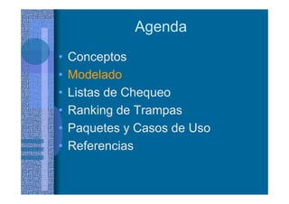 Agenda
• Conceptos
• Modelado
• Listas de Chequeo
• Ranking de Trampas
• Paquetes y Casos de Uso
• Referencias
 