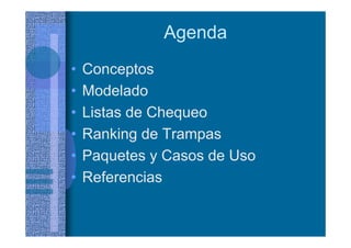 Agenda
• Conceptos
• Modelado
• Listas de Chequeo
• Ranking de Trampas
• Paquetes y Casos de Uso
• Referencias
 
