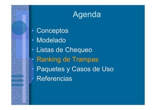 Agenda
• Conceptos
• Modelado
• Listas de Chequeo
• Ranking de Trampas
• Paquetes y Casos de Uso
• Referencias
 