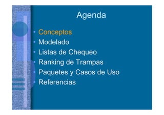 Agenda
• Conceptos
• Modelado
• Listas de Chequeo
• Ranking de Trampas
• Paquetes y Casos de Uso
• Referencias
 