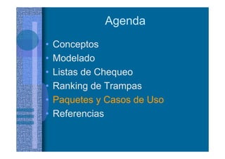 Agenda
• Conceptos
• Modelado
• Listas de Chequeo
• Ranking de Trampas
• Paquetes y Casos de Uso
• Referencias
 