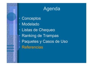 Agenda
• Conceptos
• Modelado
• Listas de Chequeo
• Ranking de Trampas
• Paquetes y Casos de Uso
• Referencias
 