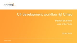 Copyright © 2016 Criteo
C# development workflow @ Criteo
Patrick Bruneton
Lead of DevTools
2016-06-08
 