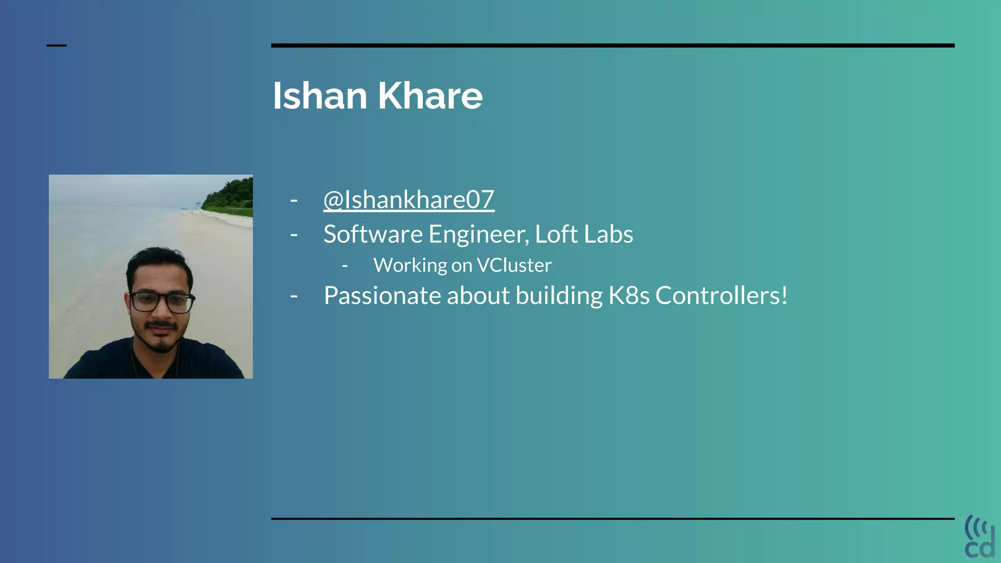 Ishan Khare
- @Ishankhare07
- Software Engineer, Loft Labs
- Working on VCluster
- Passionate about building K8s Controllers!
 