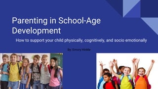 Parenting in School-Age
Development
How to support your child physically, cognitively, and socio emotionally
By: Emory Hinkle
 