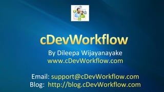 By Dileepa Wijayanayake www.cDevWorkflow.com Email:  [email_address] Blog:  http://blog.cDevWorkflow.com 