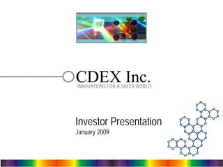 – 1 –
CDEX Inc.
Investor Presentation
January 2009
INNOVATIONS FOR A SAFER WORLD
 