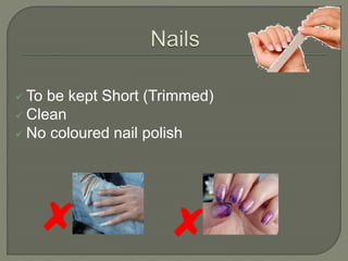  To be kept Short (Trimmed)
 Clean
 No coloured nail polish
 