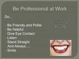 Do…
 Be Friendly and Polite
 Be Helpful
 Give Eye Contact
 Listen
 Stand Straight
And Always….
 Smile
 