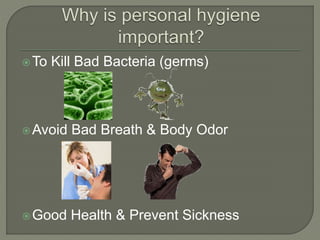 To Kill Bad Bacteria (germs)
Avoid Bad Breath & Body Odor
Good Health & Prevent Sickness
 