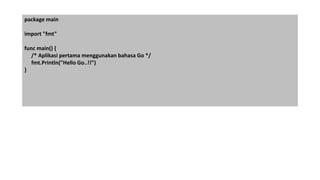 package main
import "fmt"
func main() {
/* Aplikasi pertama menggunakan bahasa Go */
fmt.Println("Hello Go..!!")
}
 