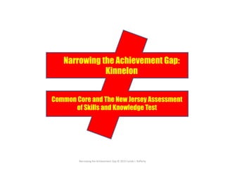 Narrowing the Achievement Gap © 2015 Carole J. Rafferty
Narrowing the Achievement Gap:
Kinnelon
Common Core and The New Jersey Assessment
of Skills and Knowledge Test
 