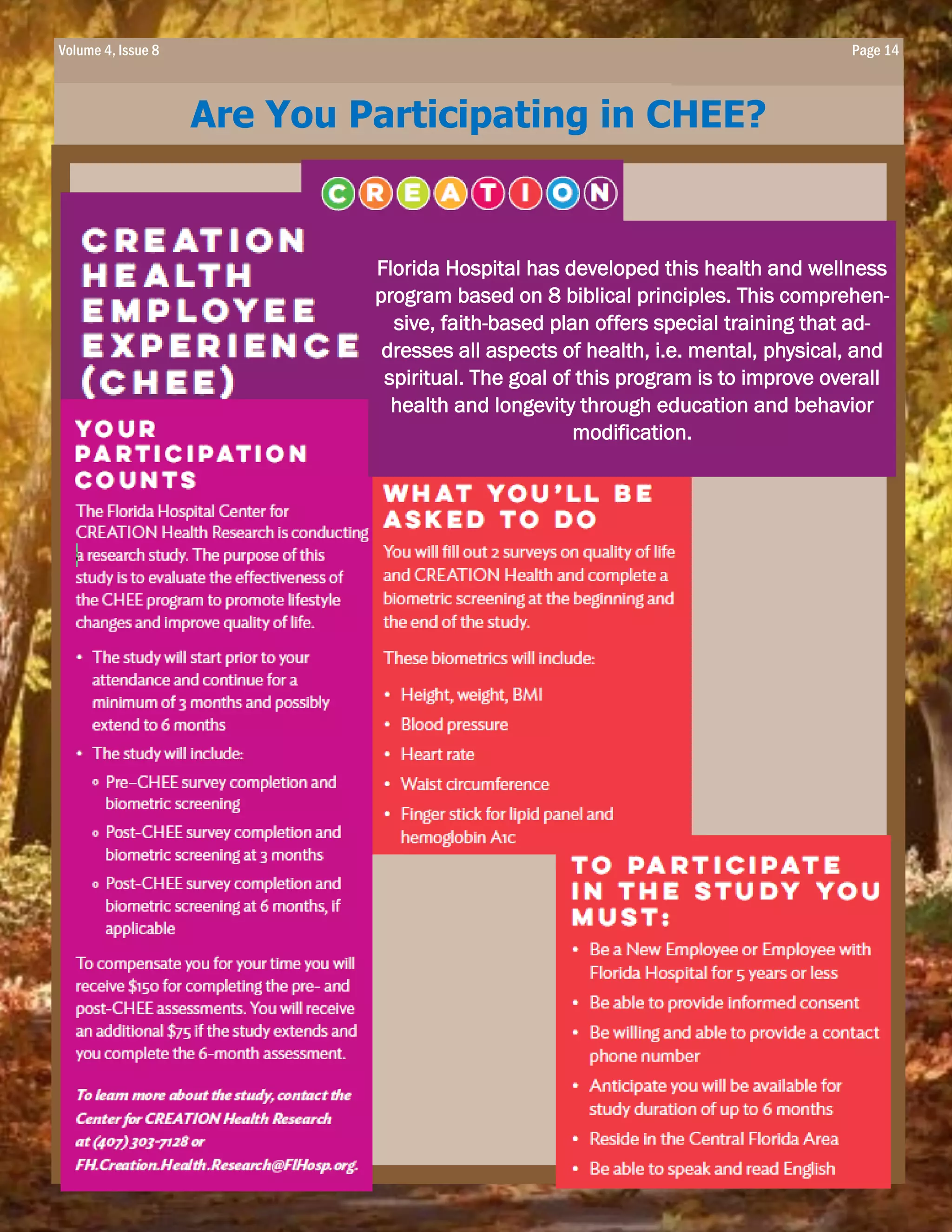 Are You Participating in CHEE?
Florida Hospital has developed this health and wellness
program based on 8 biblical principles. This comprehen-
sive, faith-based plan offers special training that ad-
dresses all aspects of health, i.e. mental, physical, and
spiritual. The goal of this program is to improve overall
health and longevity through education and behavior
modification.
Volume 4, Issue 8 Page 14
 