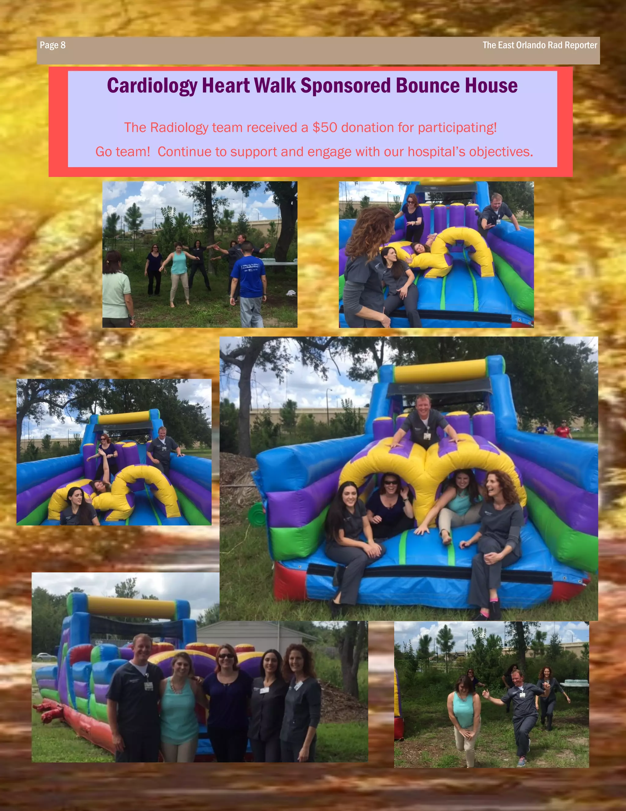 Page 8 The East Orlando Rad Reporter
Cardiology Heart Walk Sponsored Bounce House
The Radiology team received a $50 donation for participating!
Go team! Continue to support and engage with our hospital’s objectives.
 
