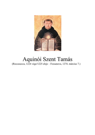 Aquinói Szent Tamás
(Roccasecca, 1224 vége/1225 eleje – Fossanova, 1274. március 7.)
 