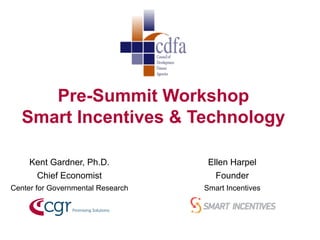 Pre-Summit Workshop 
Smart Incentives & Technology 
Kent Gardner, Ph.D. 
Chief Economist 
Center for Governmental Research 
Ellen Harpel 
Founder 
Smart Incentives 
 