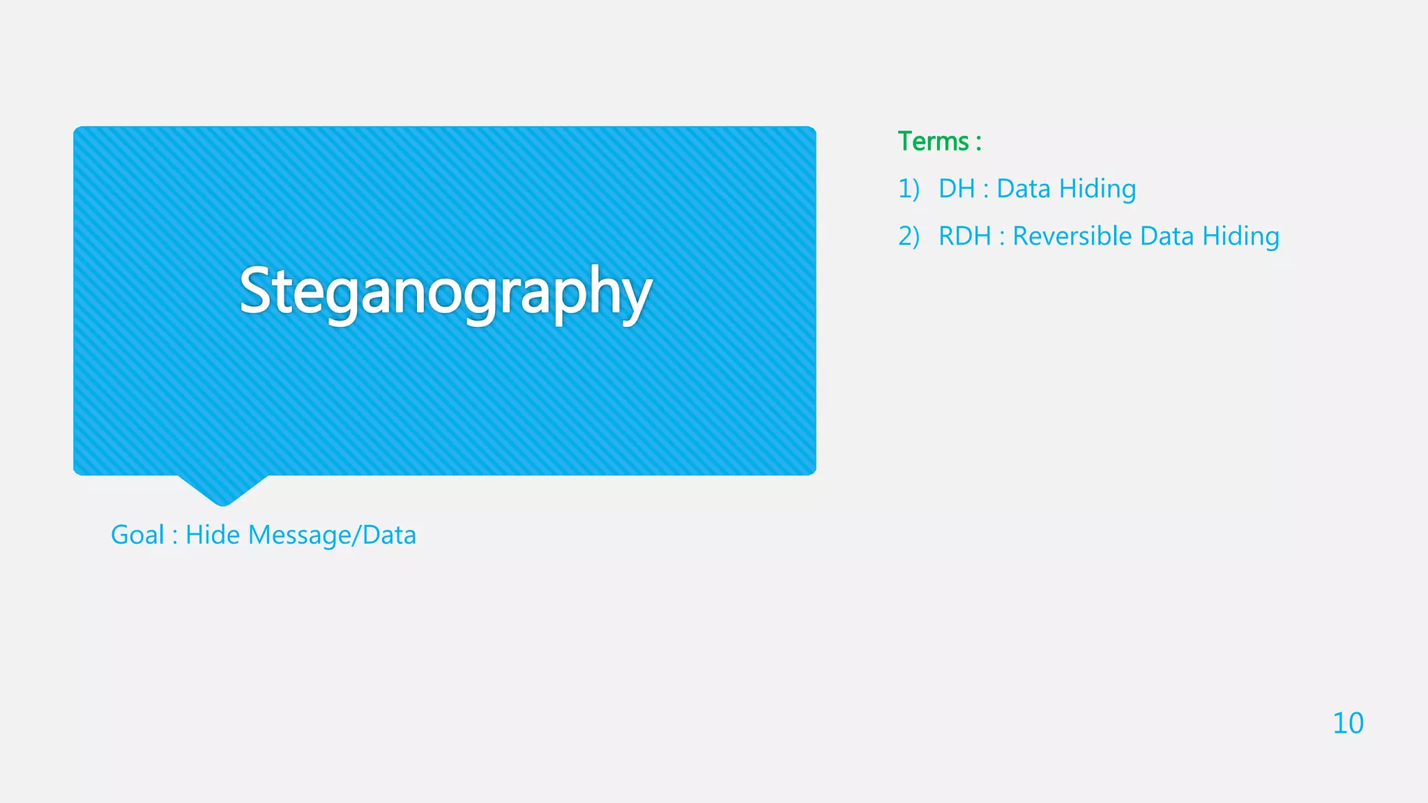 Steganography
Goal : Hide Message/Data
Terms :
1) DH : Data Hiding
2) RDH : Reversible Data Hiding
10
 