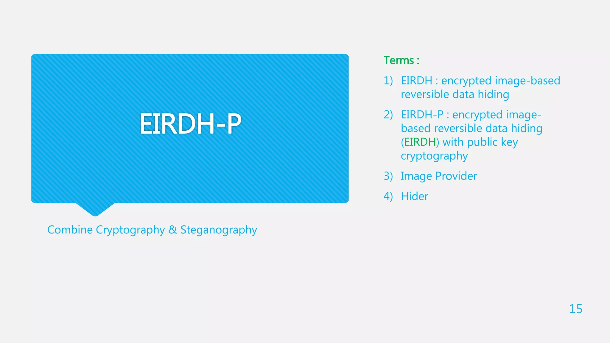 EIRDH-P
Combine Cryptography & Steganography
Terms :
1) EIRDH : encrypted image-based
reversible data hiding
2) EIRDH-P : encrypted image-
based reversible data hiding
(EIRDH) with public key
cryptography
3) Image Provider
4) Hider
15
 