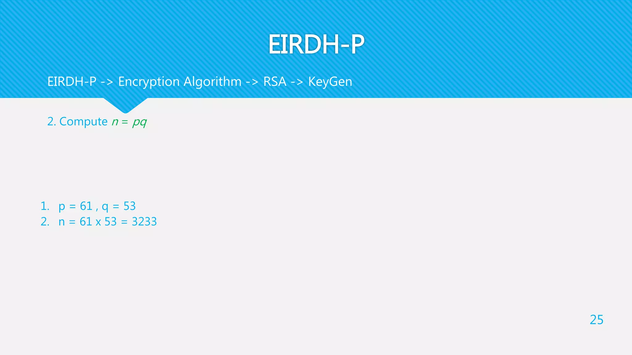 EIRDH-P
2. Compute n = pq
25
EIRDH-P -> Encryption Algorithm -> RSA -> KeyGen
1. p = 61 , q = 53
2. n = 61 x 53 = 3233
 
