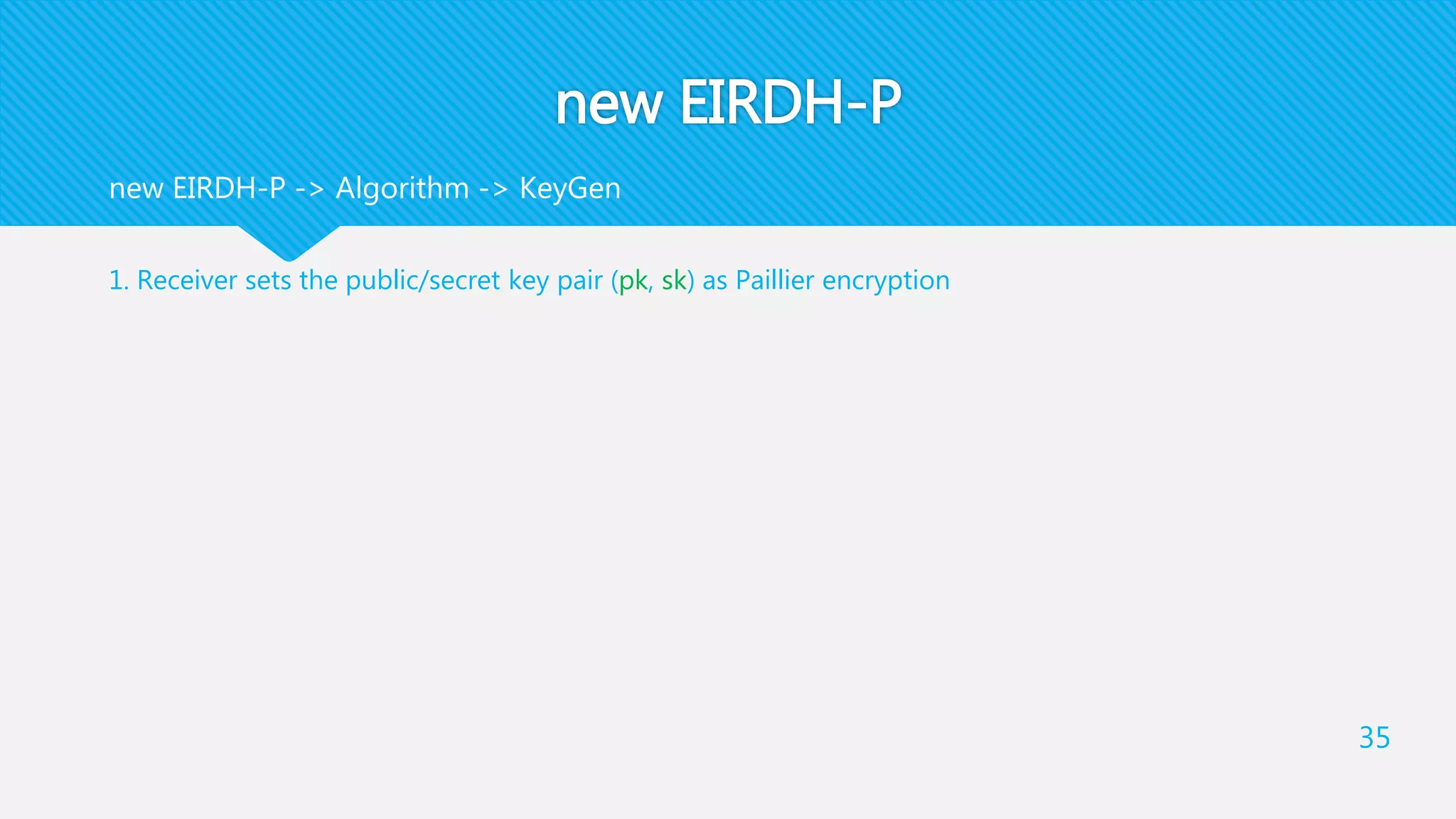 new EIRDH-P
1. Receiver sets the public/secret key pair (pk, sk) as Paillier encryption
35
new EIRDH-P -> Algorithm -> KeyGen
 