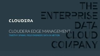 © Cloudera, Inc. All rights reserved.
CLOUDERA EDGE MANAGEMENT
TIMOTHY SPANN | FIELD ENGINEER, DATA IN MOTION
 