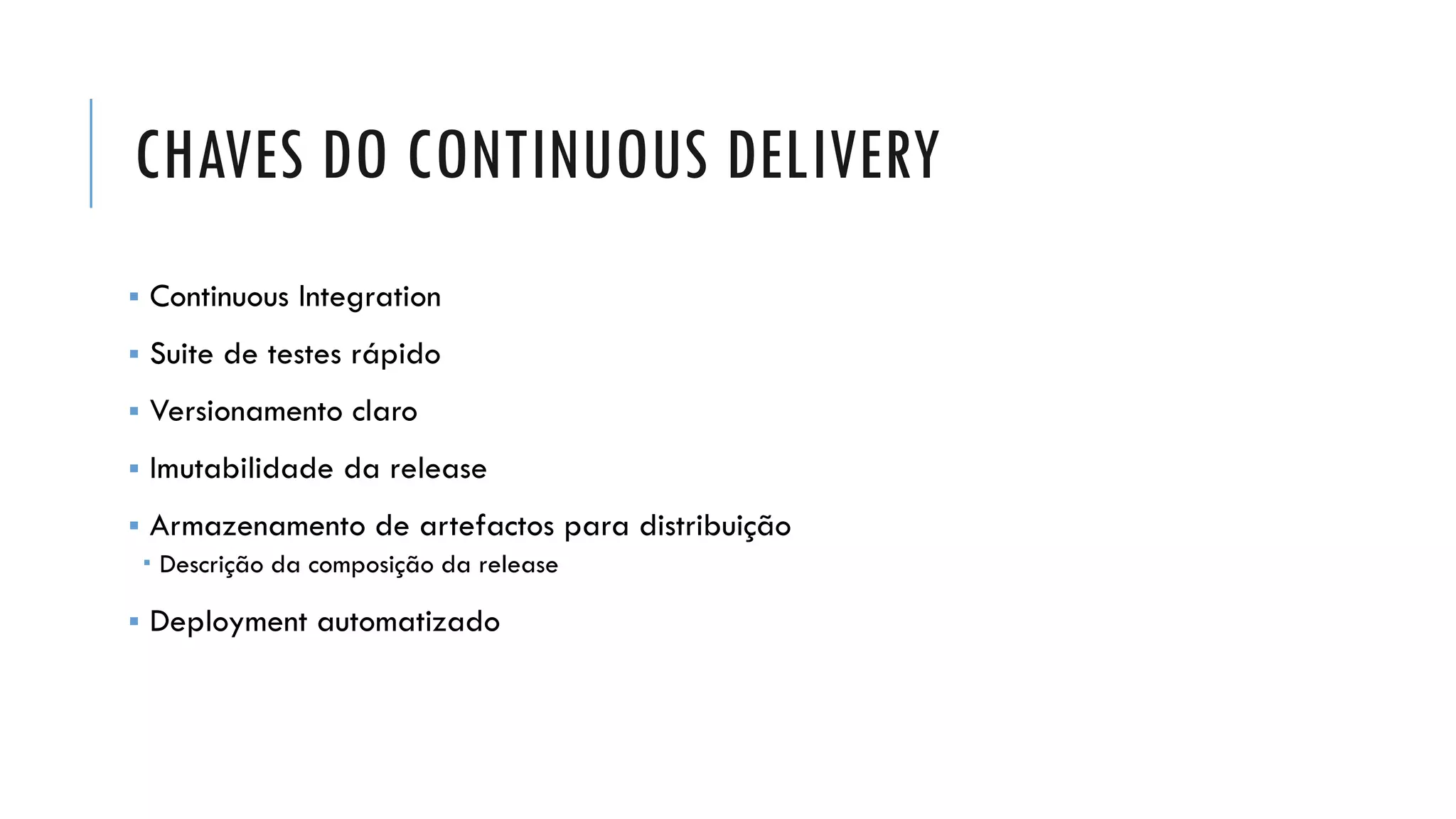 CHAVES DO CONTINUOUS DELIVERY
▪ Continuous Integration
▪ Suite de testes rápido
▪ Versionamento claro
▪ Imutabilidade da release
▪ Armazenamento de artefactos para distribuição
 Descrição da composição da release
▪ Deployment automatizado
 