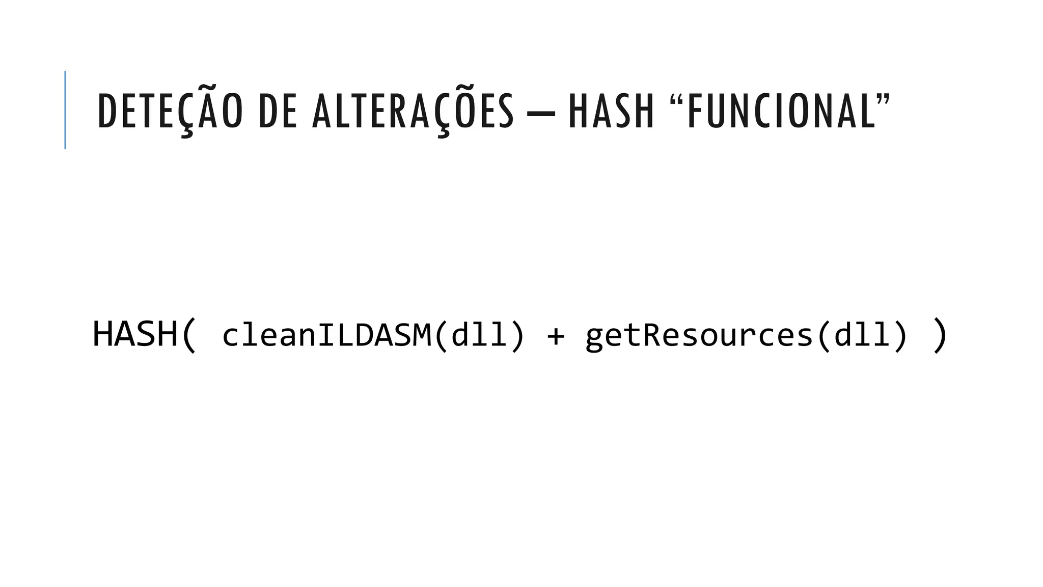 DETEÇÃO DE ALTERAÇÕES – HASH “FUNCIONAL”
HASH( cleanILDASM(dll) + getResources(dll) )
 