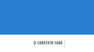 O CONTEXTO FARO
 