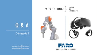 Q & A
Obrigado !
WE’RE HIRING!
jose.pereira@faro.com
miguel.alho@faro.com
SW DEV
QA
SW RESEARCH
WWW.FARO.COM > CAREERS
 