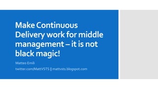 MakeContinuous
Delivery work for middle
management – it is not
black magic!
Matteo Emili
twitter.com/MattVSTS || mattvsts.blogspot.com
 