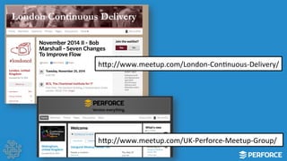 hWp://www.meetup.com/London-­‐ConLnuous-­‐Delivery/ 
hWp://www.meetup.com/UK-­‐Perforce-­‐Meetup-­‐Group/ 
 