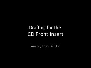 Drafting for the
CD Front Insert
 Anand, Trupti & Urvi
 