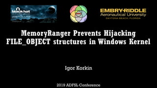 Igor Korkin
2019 ADFSL Conference
MemoryRanger Prevents Hijacking
FILE_OBJECT structures in Windows Kernel
 