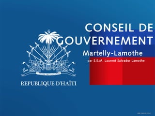 CONSEIL DE
GOUVERNEMENT
   Martelly-Lamothe
    par S.E.M. Laurent Salvador Lamothe




                                  BPM_12061101_11212
 