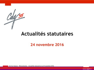 Service Statuts - Rémunération – Actualités statutaires du 24 novembre 2016
Actualités statutaires
24 novembre 2016
www.cdg35.fr
 