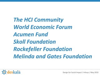 The HCI Community  World Economic Forum  Acumen Fund Skoll Foundation Rockefeller Foundation Melinda and Gates Foundation 