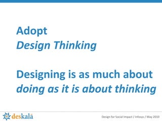 Adopt Design Thinking Designing is as much about  doing as it is about thinking 