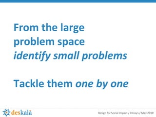 From the large  problem space identify small problems Tackle them  one by one 
