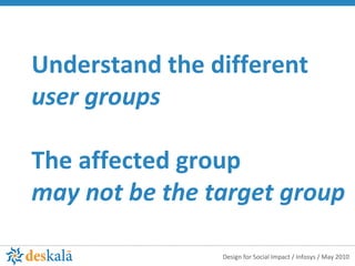 Understand the different  user groups The affected group  may not be the target group 