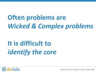 Often problems are  Wicked & Complex problems  It is difficult to identify the core 