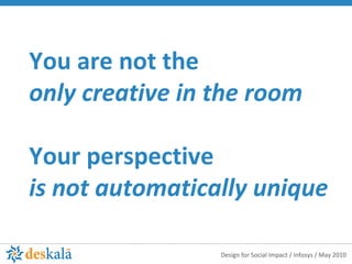 You are not the only creative in the room Your perspective  is not automatically unique   
