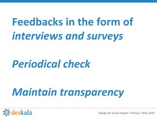 Feedbacks in the form of  interviews and surveys Periodical check  Maintain transparency 